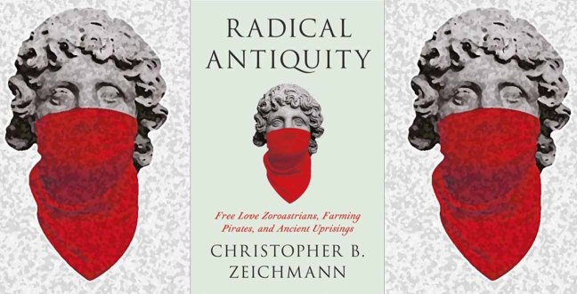Radical Antiquity: Free Love Zoroastrians, Farming Pirates, and Ancient&nbsp;Uprisings